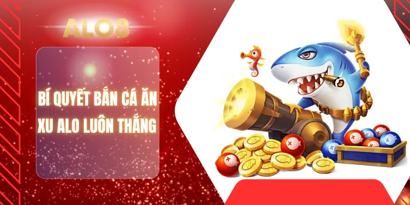 Bí quyết bắn cá ăn xu ALO luôn thắng