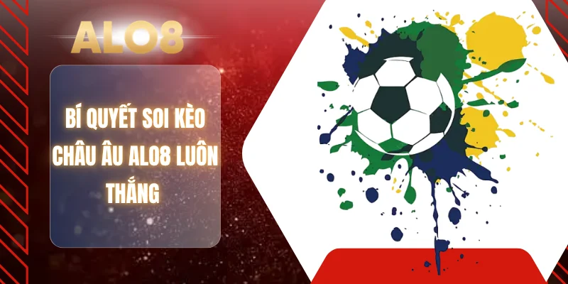 Bí quyết soi kèo Châu Âu ALO8 luôn thắng 