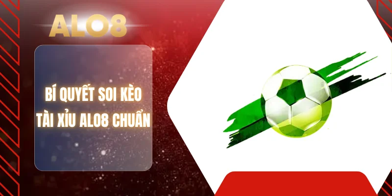 Bí quyết soi kèo tài xỉu ALO8 chuẩn