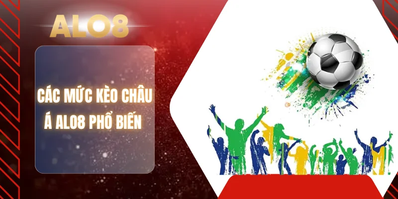 Các mức kèo Châu Á ALO8 phổ biến 