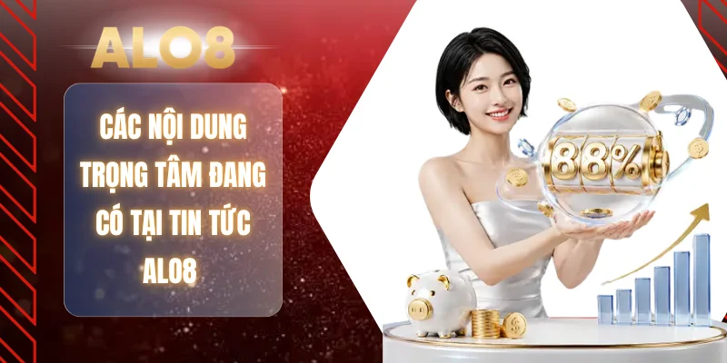 Các nội dung trọng tâm đang có tại tin tức ALO8 