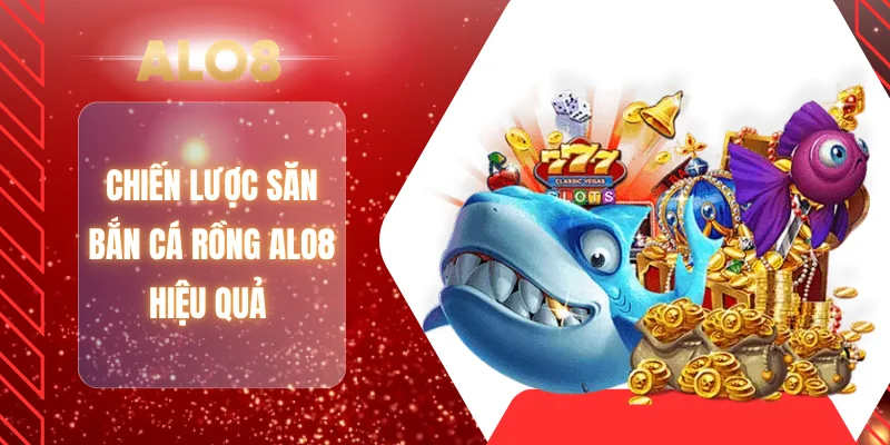 Chiến lược săn bắn cá rồng ALO8 hiệu quả 