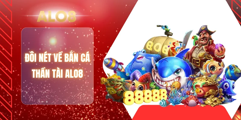 Đôi nét về bắn cá thần tài ALO8