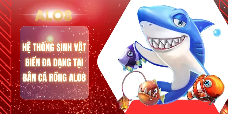 Hệ thống sinh vật biển đa dạng tại bắn cá rồng ALO8