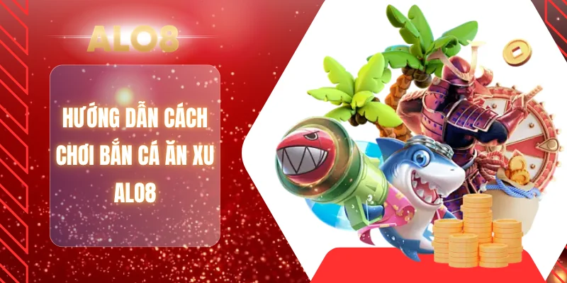 Hướng dẫn cách chơi bắn cá ăn xu ALO8
