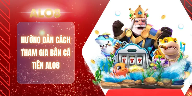 Hướng dẫn cách tham gia bắn cá tiên ALO8
