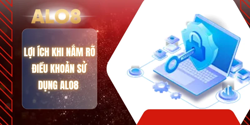 Lợi ích khi nắm rõ điều khoản sử dụng ALO8 