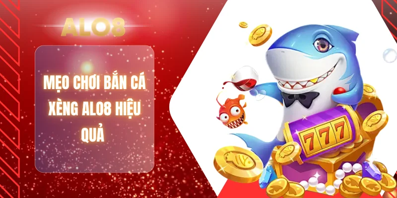 Mẹo chơi bắn cá xèng ALO8 hiệu quả 