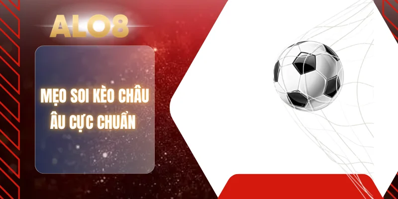Mẹo soi kèo Châu Âu cực chuẩn 