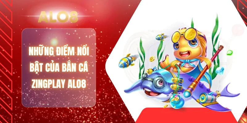 Những điểm nổi bật của bắn cá Zingplay ALO8