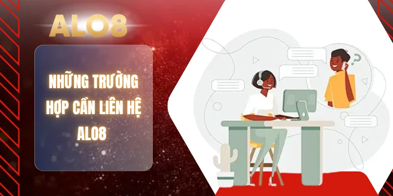 Những trường hợp cần liên hệ ALO8 
