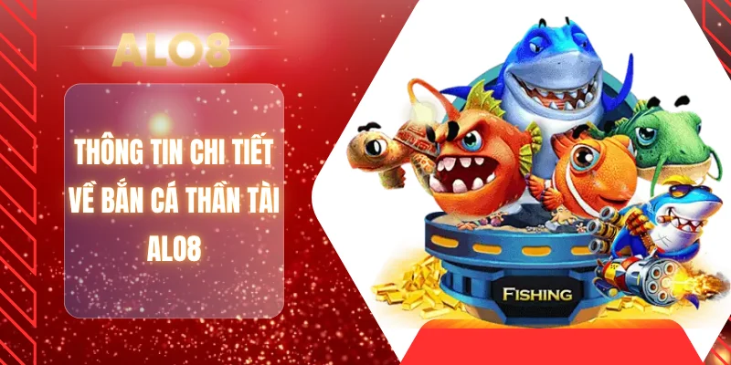 Thông tin chi tiết về bắn cá thần tài ALO8