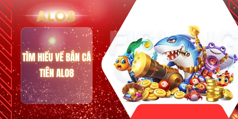 Tìm hiểu về bắn cá tiên ALO8
