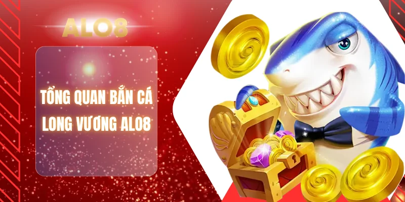 Tổng quan bắn cá long vương ALO8
