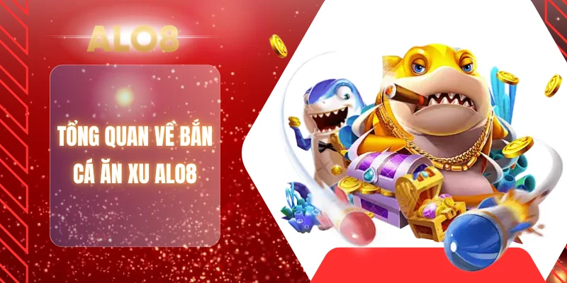 Tổng quan về bắn cá ăn xu ALO8