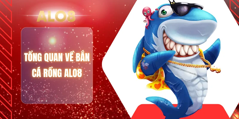 Tổng quan về bắn cá rồng ALO8