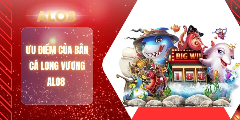 Ưu điểm của bắn cá long vương ALO8 