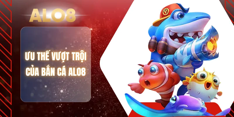 Ưu thế vượt trội của bắn cá ALO8